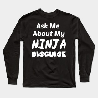 Ask Me About My NINJA Disguise Long Sleeve T-Shirt